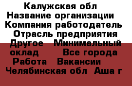 Калужская обл › Название организации ­ Компания-работодатель › Отрасль предприятия ­ Другое › Минимальный оклад ­ 1 - Все города Работа » Вакансии   . Челябинская обл.,Аша г.